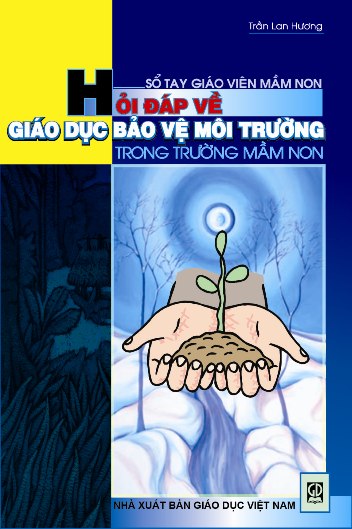 Sổ tay giáo viên mầm non - Hỏi đáp về giáo dục trẻ bảo vệ môi trường trong trường mầm non